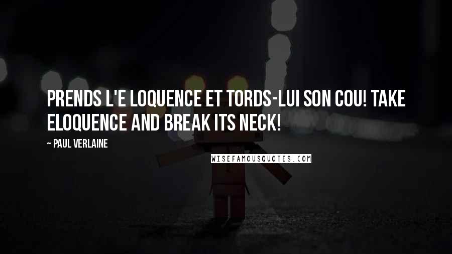 Paul Verlaine Quotes: Prends l'e loquence et tords-lui son cou! Take eloquence and break its neck!