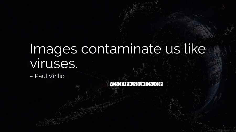 Paul Virilio Quotes: Images contaminate us like viruses.