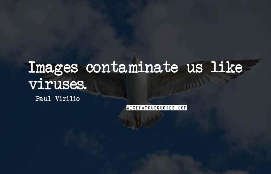 Paul Virilio Quotes: Images contaminate us like viruses.