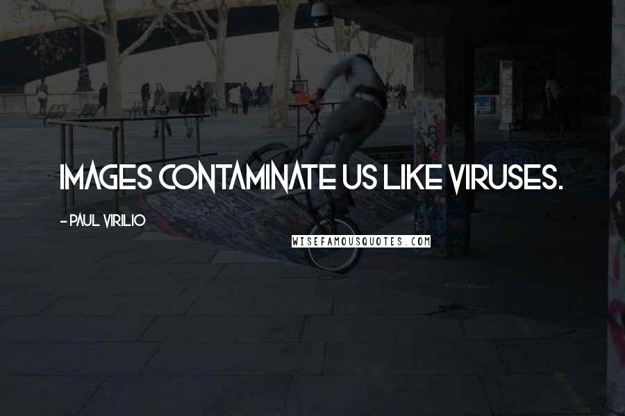 Paul Virilio Quotes: Images contaminate us like viruses.