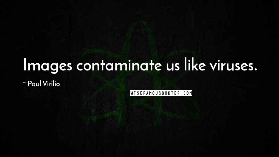 Paul Virilio Quotes: Images contaminate us like viruses.