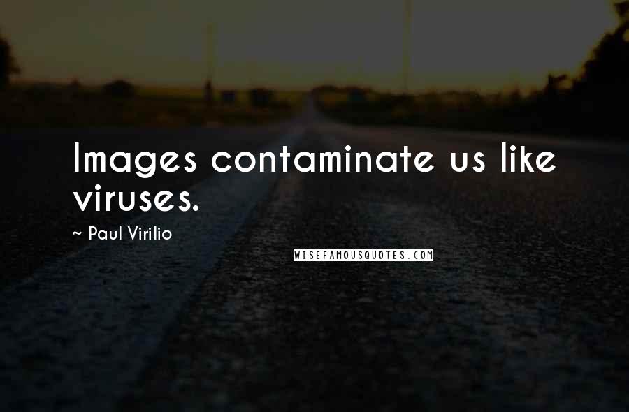Paul Virilio Quotes: Images contaminate us like viruses.