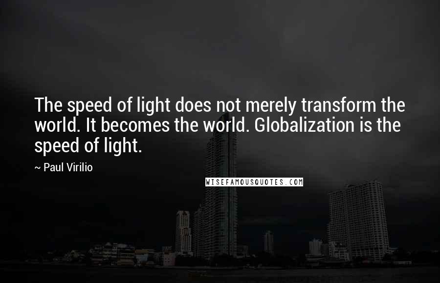 Paul Virilio Quotes: The speed of light does not merely transform the world. It becomes the world. Globalization is the speed of light.