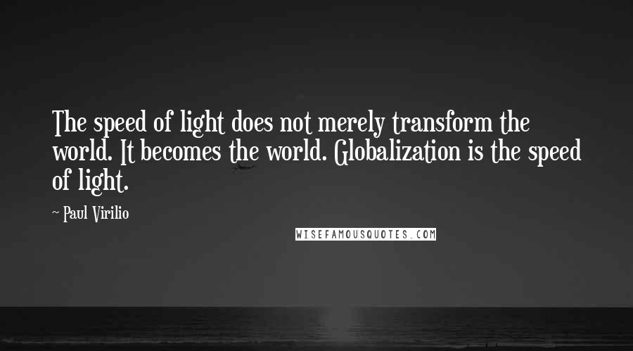 Paul Virilio Quotes: The speed of light does not merely transform the world. It becomes the world. Globalization is the speed of light.