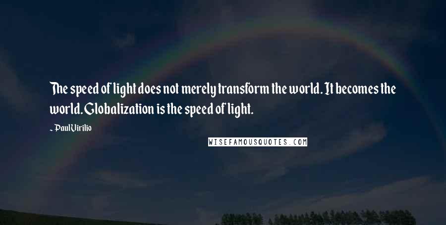 Paul Virilio Quotes: The speed of light does not merely transform the world. It becomes the world. Globalization is the speed of light.