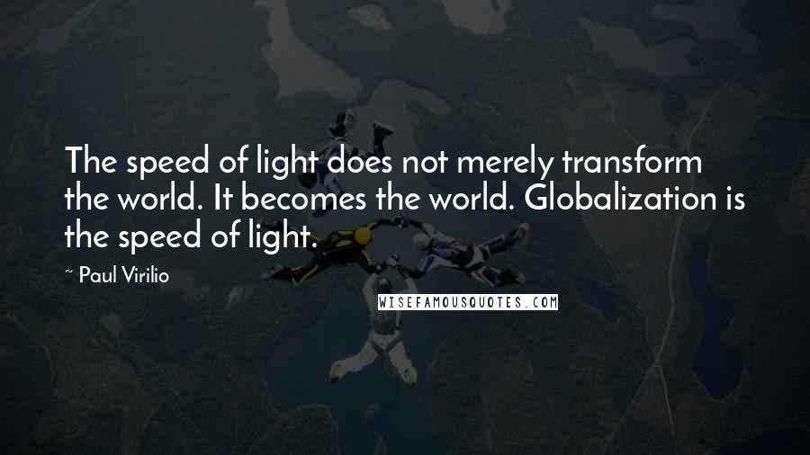 Paul Virilio Quotes: The speed of light does not merely transform the world. It becomes the world. Globalization is the speed of light.