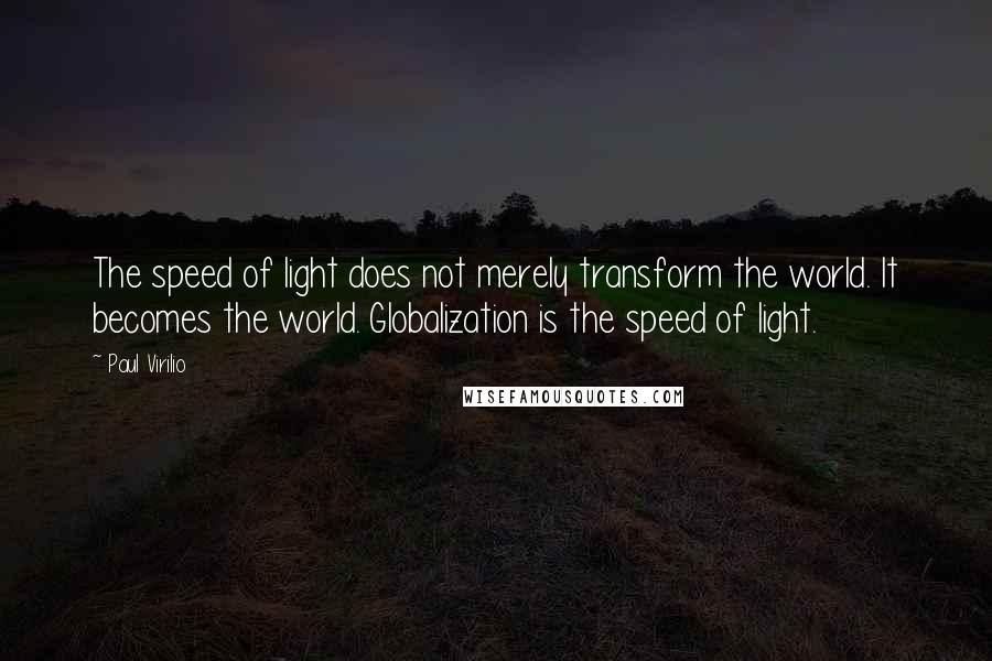 Paul Virilio Quotes: The speed of light does not merely transform the world. It becomes the world. Globalization is the speed of light.