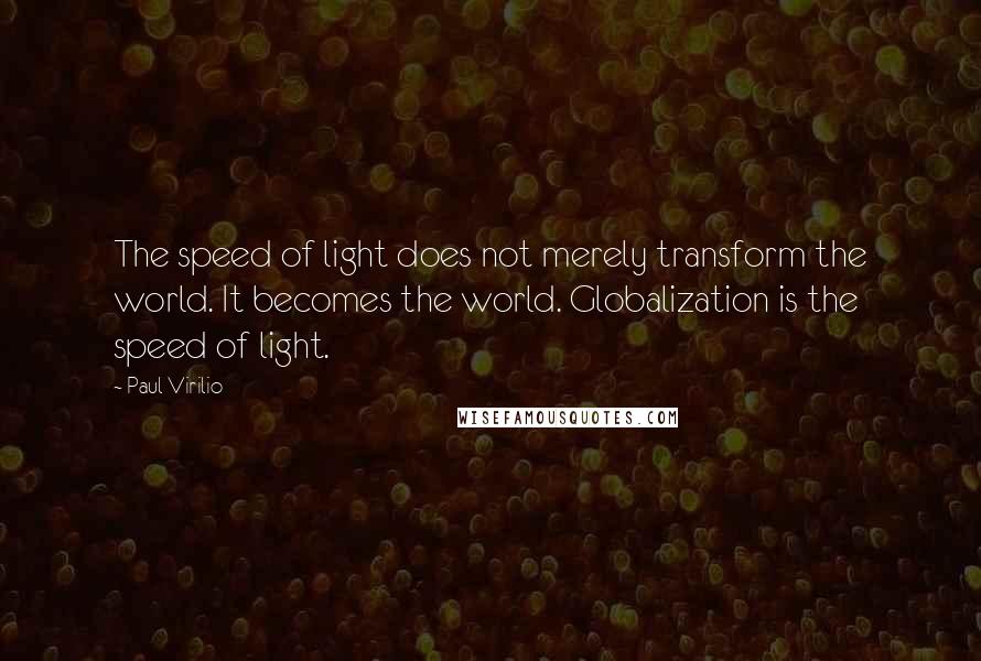 Paul Virilio Quotes: The speed of light does not merely transform the world. It becomes the world. Globalization is the speed of light.