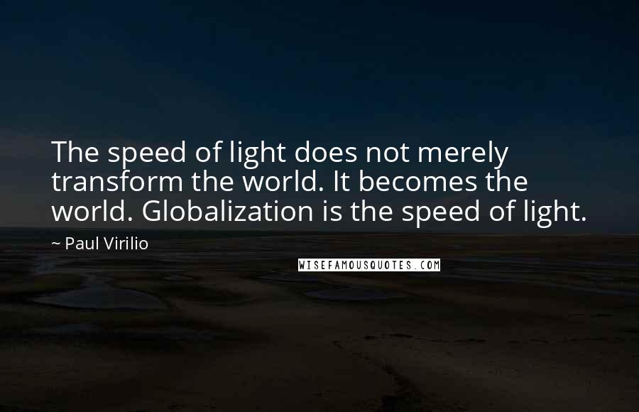 Paul Virilio Quotes: The speed of light does not merely transform the world. It becomes the world. Globalization is the speed of light.