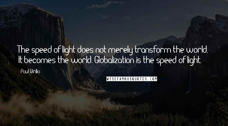 Paul Virilio Quotes: The speed of light does not merely transform the world. It becomes the world. Globalization is the speed of light.