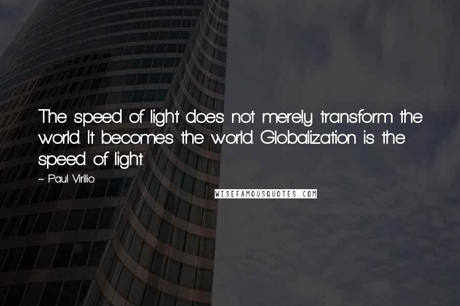 Paul Virilio Quotes: The speed of light does not merely transform the world. It becomes the world. Globalization is the speed of light.