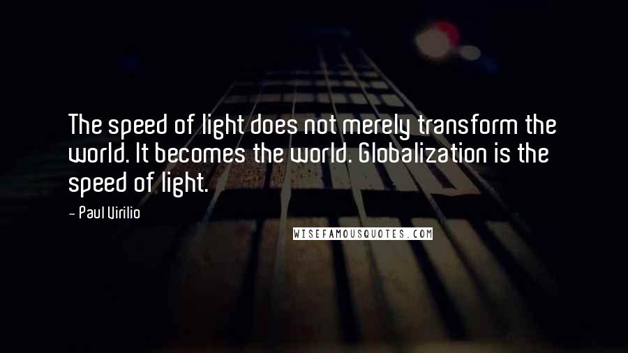 Paul Virilio Quotes: The speed of light does not merely transform the world. It becomes the world. Globalization is the speed of light.