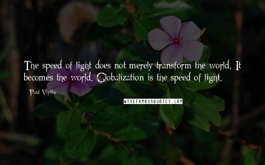 Paul Virilio Quotes: The speed of light does not merely transform the world. It becomes the world. Globalization is the speed of light.