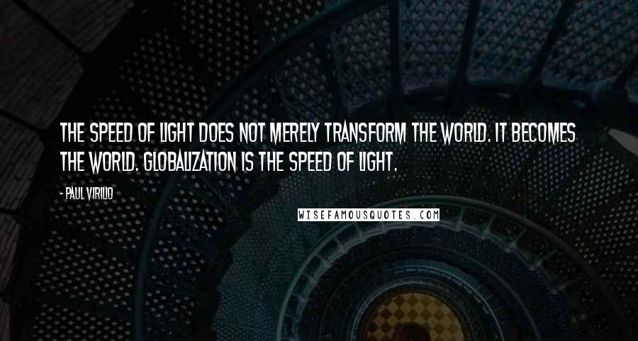 Paul Virilio Quotes: The speed of light does not merely transform the world. It becomes the world. Globalization is the speed of light.