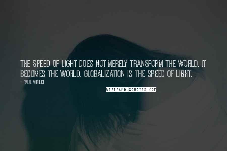 Paul Virilio Quotes: The speed of light does not merely transform the world. It becomes the world. Globalization is the speed of light.