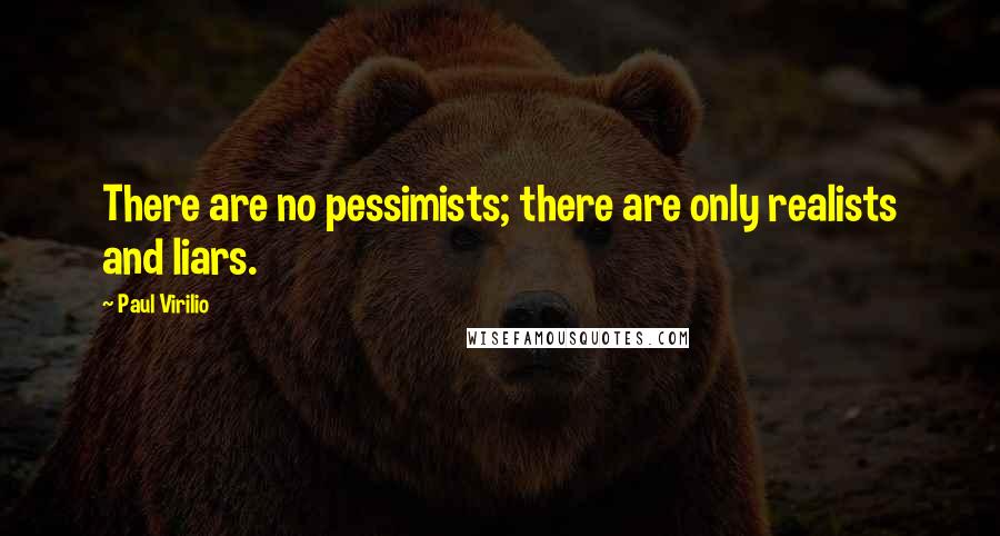 Paul Virilio Quotes: There are no pessimists; there are only realists and liars.