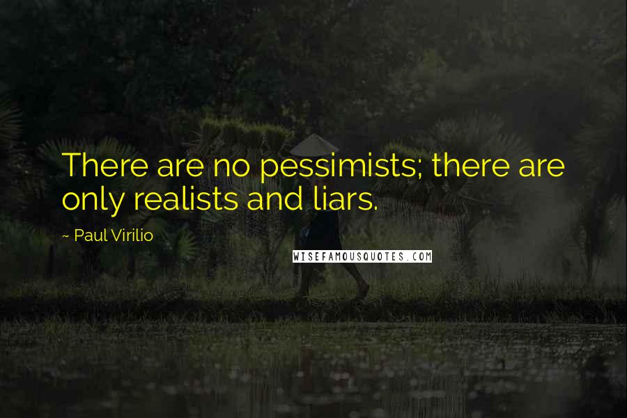 Paul Virilio Quotes: There are no pessimists; there are only realists and liars.