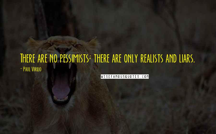 Paul Virilio Quotes: There are no pessimists; there are only realists and liars.