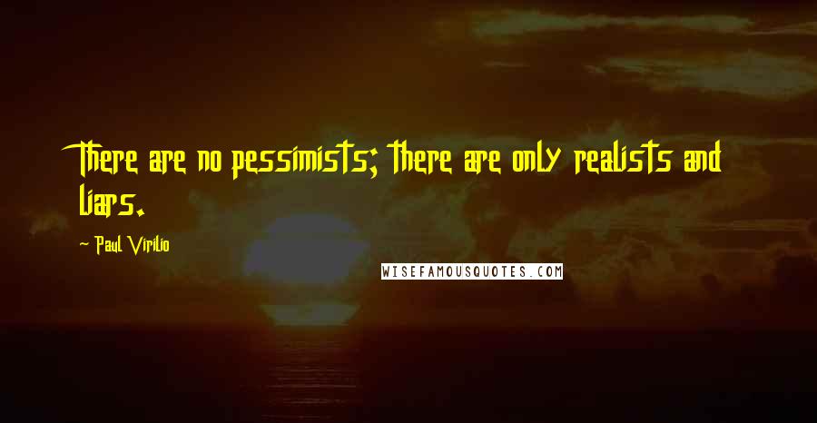 Paul Virilio Quotes: There are no pessimists; there are only realists and liars.