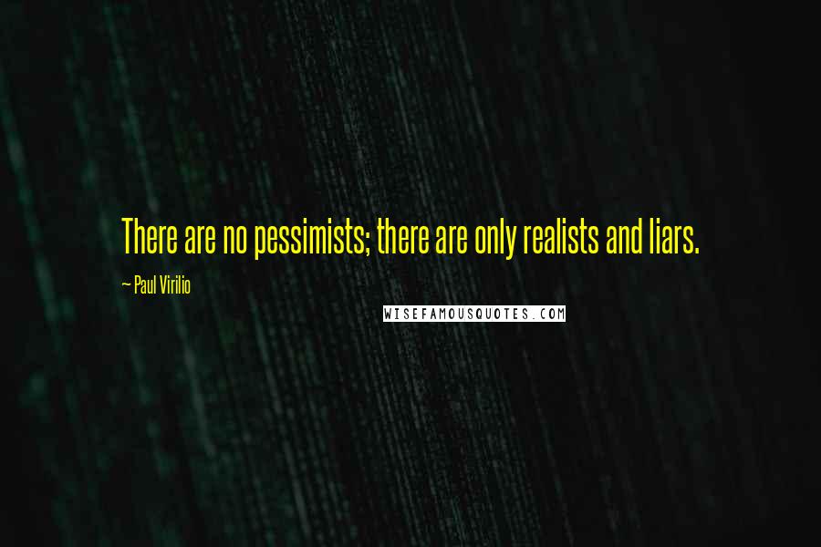 Paul Virilio Quotes: There are no pessimists; there are only realists and liars.