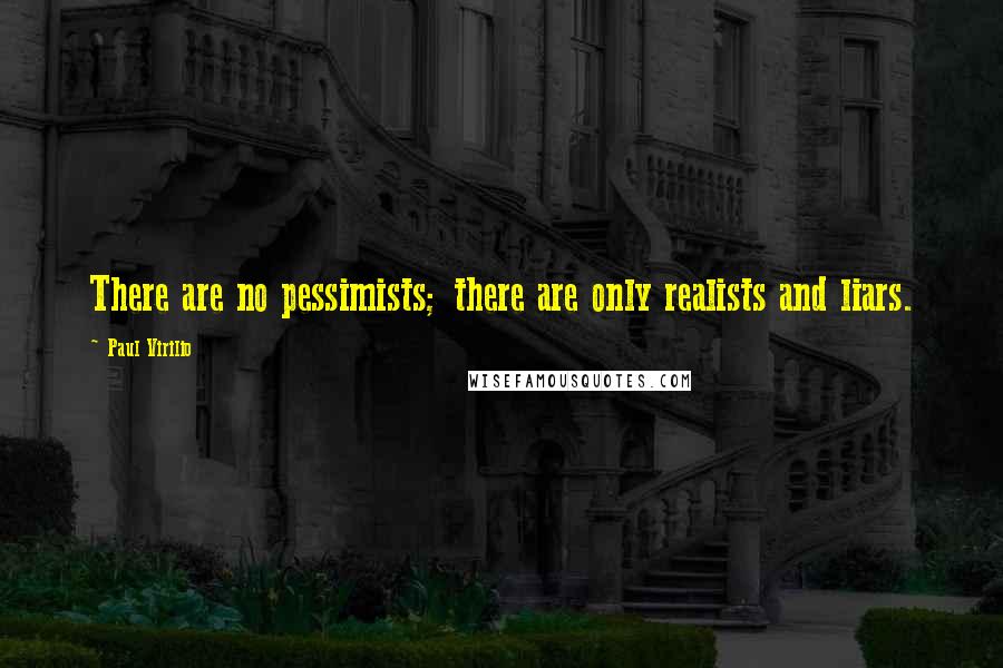 Paul Virilio Quotes: There are no pessimists; there are only realists and liars.