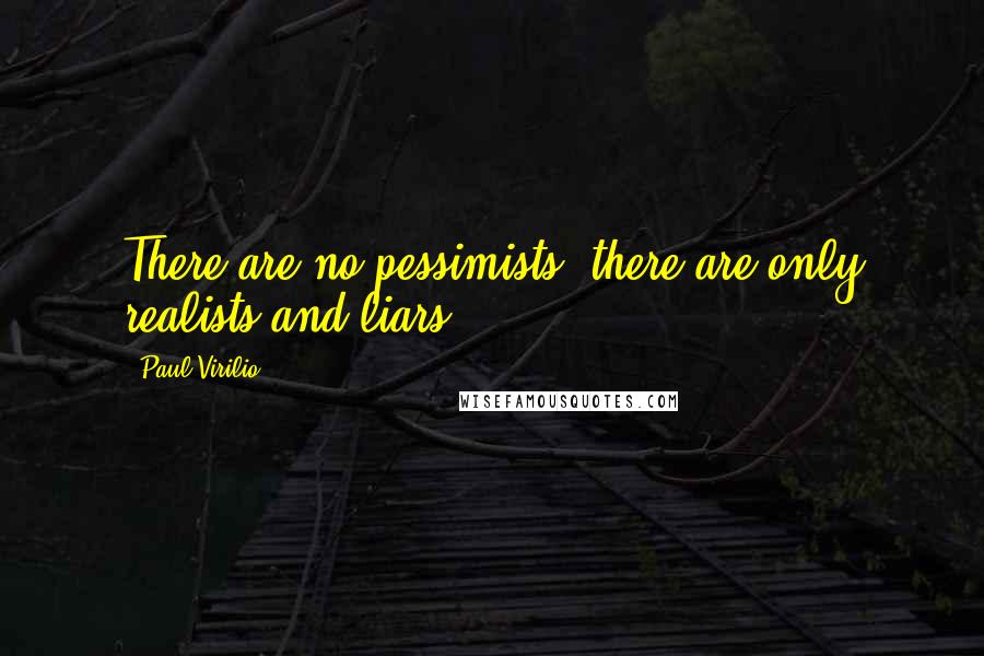Paul Virilio Quotes: There are no pessimists; there are only realists and liars.