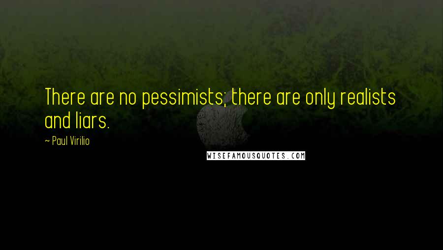 Paul Virilio Quotes: There are no pessimists; there are only realists and liars.