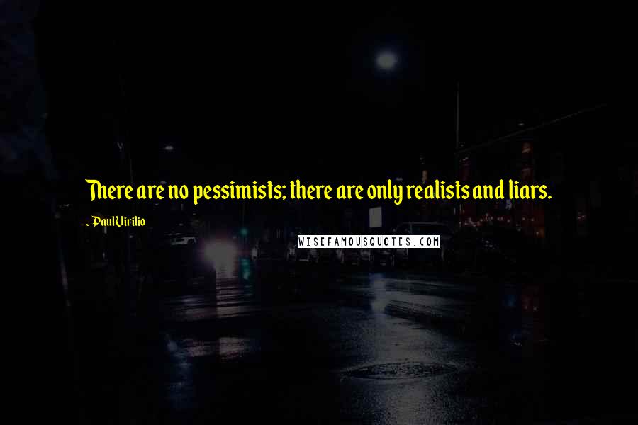 Paul Virilio Quotes: There are no pessimists; there are only realists and liars.