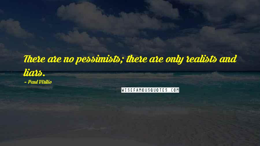 Paul Virilio Quotes: There are no pessimists; there are only realists and liars.