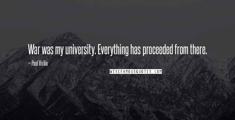 Paul Virilio Quotes: War was my university. Everything has proceeded from there.