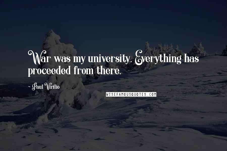 Paul Virilio Quotes: War was my university. Everything has proceeded from there.