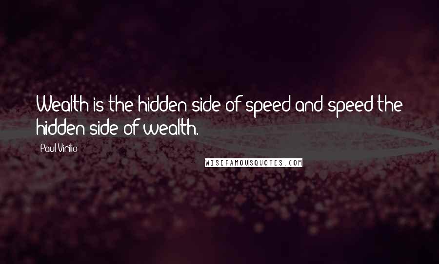 Paul Virilio Quotes: Wealth is the hidden side of speed and speed the hidden side of wealth.