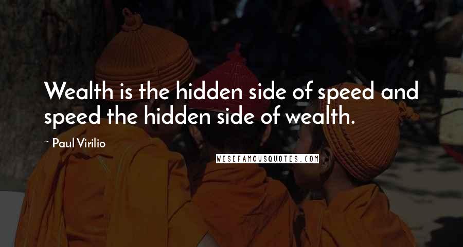 Paul Virilio Quotes: Wealth is the hidden side of speed and speed the hidden side of wealth.