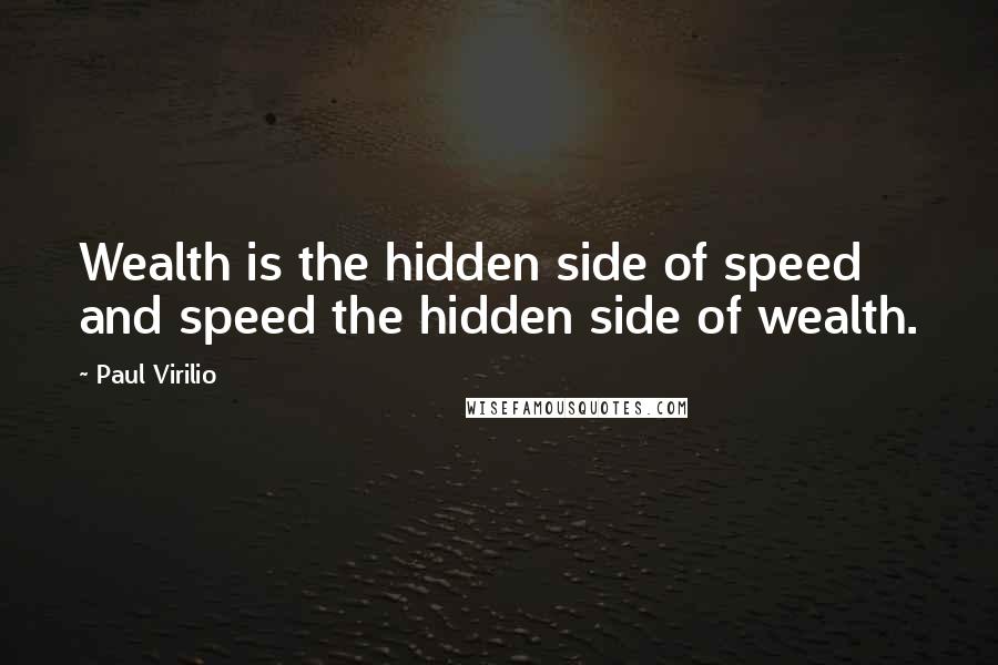 Paul Virilio Quotes: Wealth is the hidden side of speed and speed the hidden side of wealth.