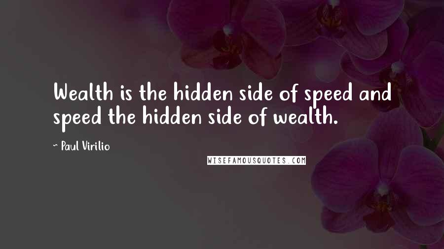 Paul Virilio Quotes: Wealth is the hidden side of speed and speed the hidden side of wealth.