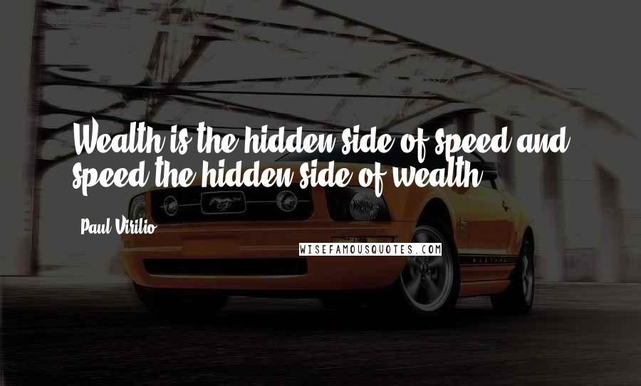 Paul Virilio Quotes: Wealth is the hidden side of speed and speed the hidden side of wealth.