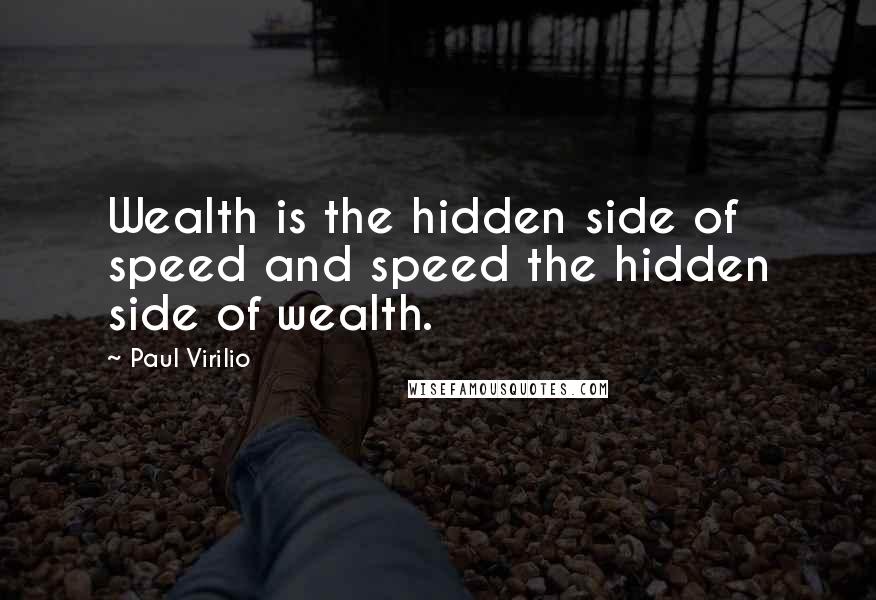Paul Virilio Quotes: Wealth is the hidden side of speed and speed the hidden side of wealth.