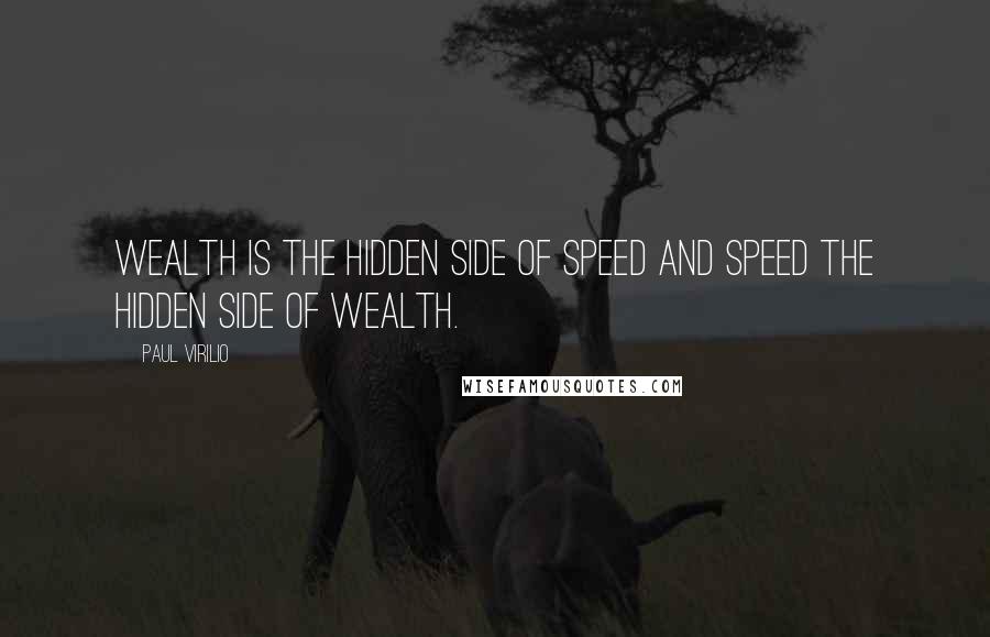 Paul Virilio Quotes: Wealth is the hidden side of speed and speed the hidden side of wealth.