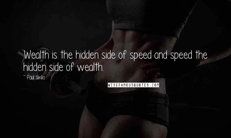 Paul Virilio Quotes: Wealth is the hidden side of speed and speed the hidden side of wealth.