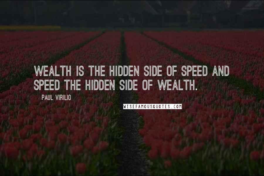 Paul Virilio Quotes: Wealth is the hidden side of speed and speed the hidden side of wealth.