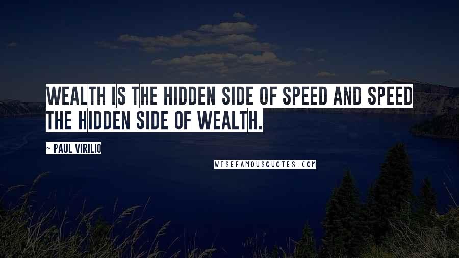 Paul Virilio Quotes: Wealth is the hidden side of speed and speed the hidden side of wealth.