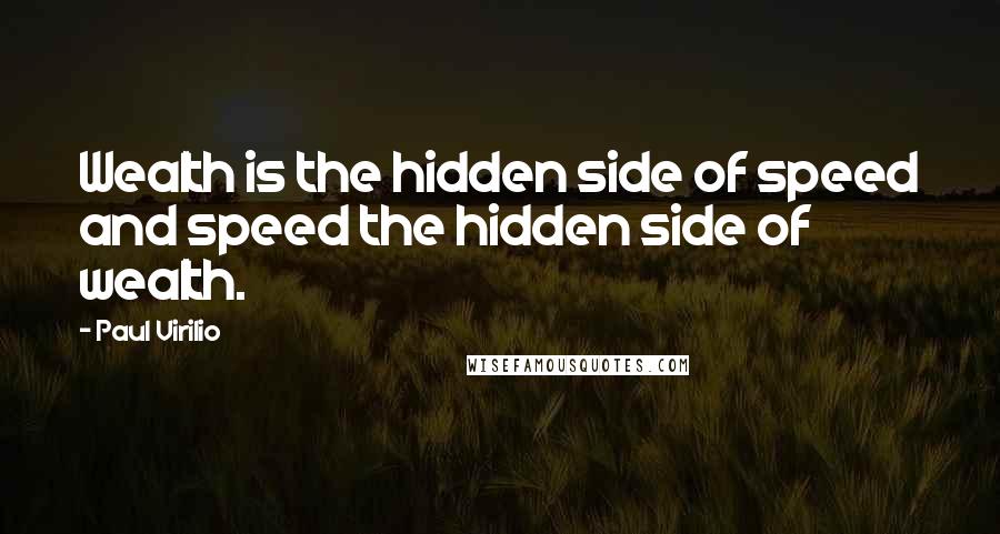 Paul Virilio Quotes: Wealth is the hidden side of speed and speed the hidden side of wealth.