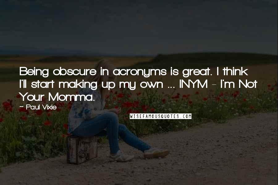 Paul Vixie Quotes: Being obscure in acronyms is great. I think I'll start making up my own ... INYM - I'm Not Your Momma.