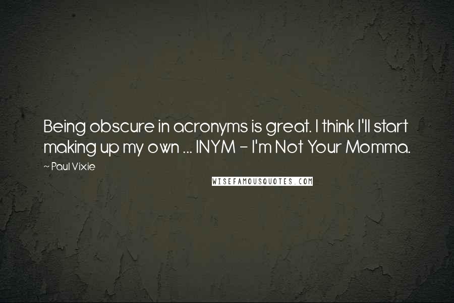 Paul Vixie Quotes: Being obscure in acronyms is great. I think I'll start making up my own ... INYM - I'm Not Your Momma.