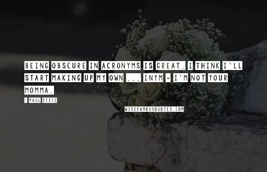 Paul Vixie Quotes: Being obscure in acronyms is great. I think I'll start making up my own ... INYM - I'm Not Your Momma.