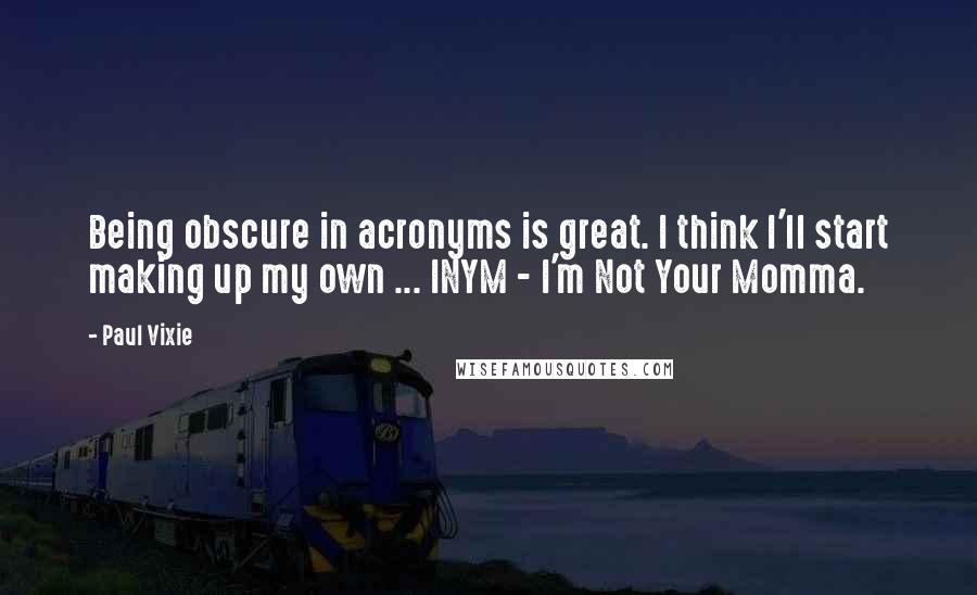 Paul Vixie Quotes: Being obscure in acronyms is great. I think I'll start making up my own ... INYM - I'm Not Your Momma.