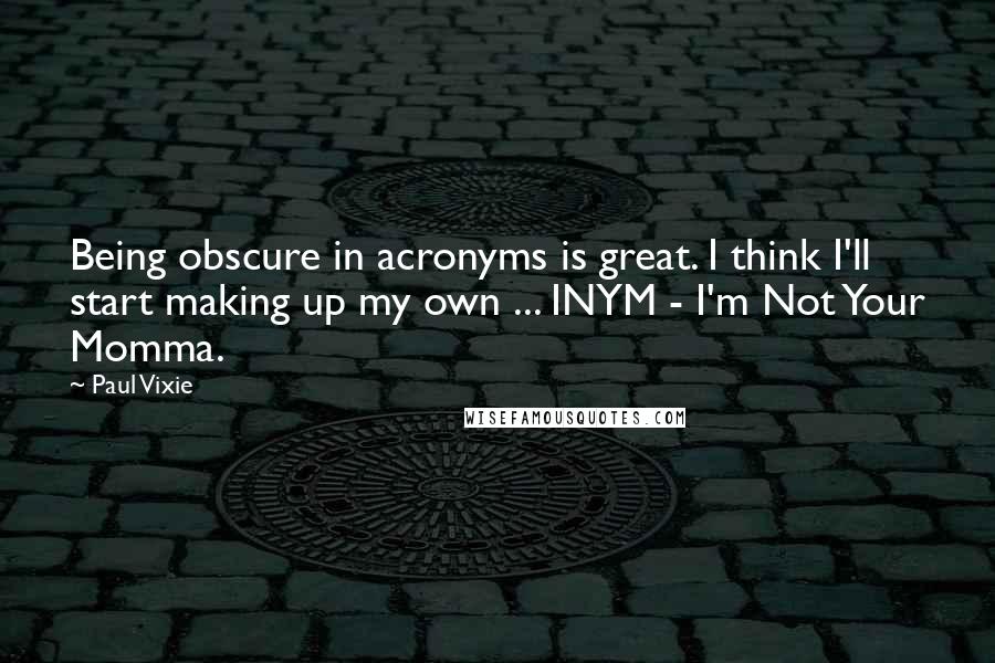 Paul Vixie Quotes: Being obscure in acronyms is great. I think I'll start making up my own ... INYM - I'm Not Your Momma.