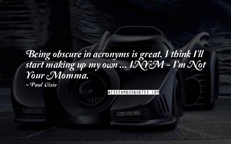 Paul Vixie Quotes: Being obscure in acronyms is great. I think I'll start making up my own ... INYM - I'm Not Your Momma.