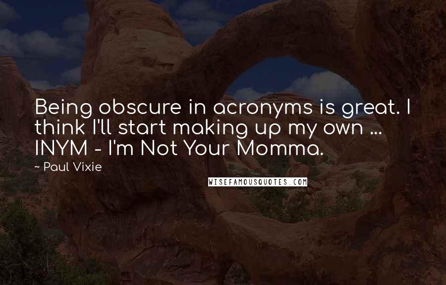 Paul Vixie Quotes: Being obscure in acronyms is great. I think I'll start making up my own ... INYM - I'm Not Your Momma.