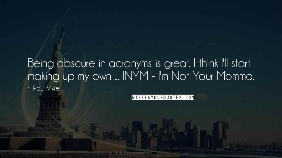 Paul Vixie Quotes: Being obscure in acronyms is great. I think I'll start making up my own ... INYM - I'm Not Your Momma.